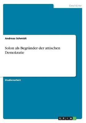 Solon als Begrunder der attischen Demokratie By Dr Andreas Schmidt