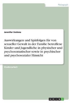 Auswirkungen Und Spätfolgen Für Von Sexueller Gewalt in Der Familie Betroffene Kinder Und Jugendliche in Physischer Und Psychosomatischer ...