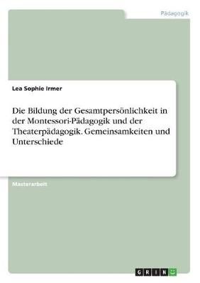 Die Bildung Der Gesamtpersönlichkeit in Der Montessori-Pädagogik Und Der Theaterpädagogik. Gemeinsamkeiten Und Unterschiede