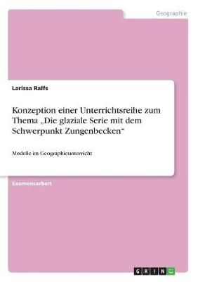 Konzeption Einer Unterrichtsreihe Zum Thema "Die Glaziale Serie Mit Dem Schwerpunkt Zungenbecken"