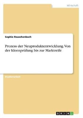 Prozess Der Neuproduktentwicklung. Von Der Ideenprüfung Bis Zur Marktreife