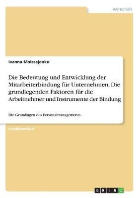 Die Bedeutung Und Entwicklung Der Mitarbeiterbindung Für Unternehmen. Die Grundlegenden Faktoren Für Die Arbeitnehmer Und Instrumente Der Bindung