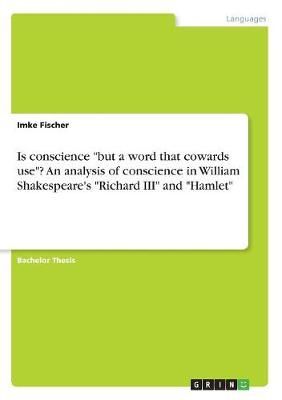 Is conscience "but a word that cowards use"? An analysis of conscience in William Shakespeare's "Richard III" and "Hamlet"