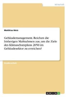 Gebäudemanagement. Reichen Die Bisherigen Maßnahmen Aus, Um Die Ziele Des Klimaschutzplans 2050 Im Gebäudesektor Zu Erreichen?