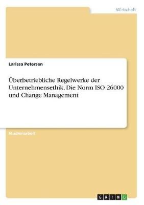 Überbetriebliche Regelwerke der Unternehmensethik. Die Norm ISO 26000 und Change Management
