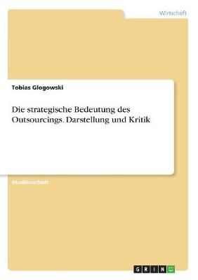 strategische Bedeutung des Outsourcings. Darstellung und Kritik