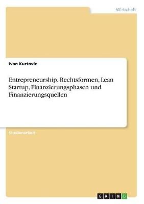 Entrepreneurship. Rechtsformen, Lean Startup, Finanzierungsphasen und Finanzierungsquellen