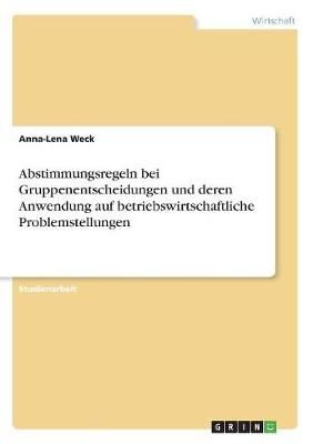 Abstimmungsregeln bei Gruppenentscheidungen und deren Anwendung auf betriebswirtschaftliche Problemstellungen