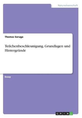 Teilchenbeschleunigung. Grundlagen und Hintergr?nde By Seruga