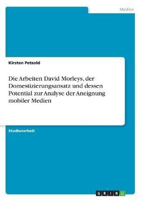 Arbeiten David Morleys, der Domestizierungsansatz und dessen Potential zur Analyse der Aneignung mobiler Medien