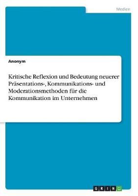 Kritische Reflexion und Bedeutung neuerer Präsentations-, Kommunikations- und Moderationsmethoden für die Kommunikation im Unternehmen