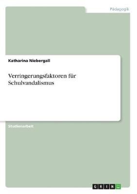 Verringerungsfaktoren fur Schulvandalismus By Katharina Niebergall