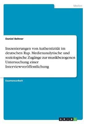 Inszenierungen von Authentizität im deutschen Rap. Medienanalytische und soziologische Zugänge zur musikbezogenen Untersuchung einer ...