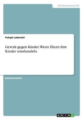 Gewalt Gegen Kinder. Wenn Eltern Ihre Kinder Misshandeln 9783668934252
