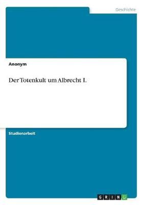 Totenkult um Albrecht I. By Anonym 9783668955479 (Paperback)