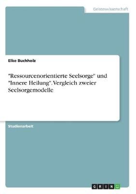 "Ressourcenorientierte Seelsorge" und "Innere Heilung". Vergleich zweier Seelsorgemodelle