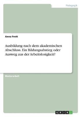 Ausbildung nach dem akademischen Abschluss. Ein Bildungsabstieg oder Ausweg aus der Arbeitslosigkeit?