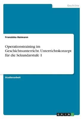 Operationstraining im Geschichtsunterricht. Unterrichtskonzept für die Sekundarstufe 1