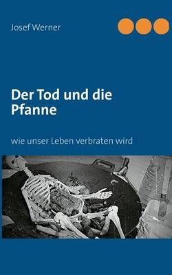 Der Tod und die Pfanne:wie unser Leben verbraten wird By Werner, Josef