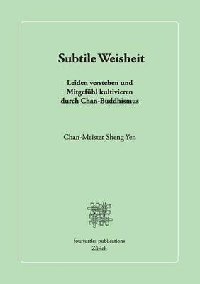 Subtile Weisheit:Leiden verstehen und Mitgefühl kultivieren durch Chan-Buddhismus
