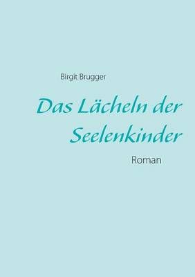 Das Lacheln der Seelenkinder By Birgit Brugger 9783732288496