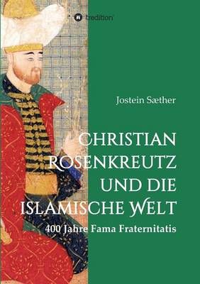 Christian Rosenkreutz und die islamische Welt By Jostein Saether
