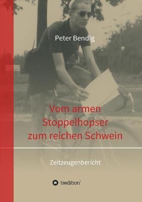 Peter Bendig - Vom armen Stoppelhopser zum reichen Schwein (Paperback)