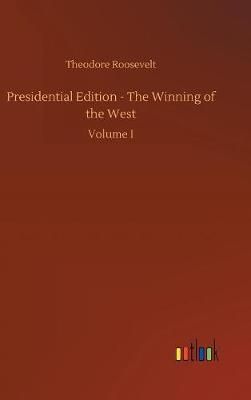 Presidential Edition - The Winning of the West By Roosevelt, Theodore