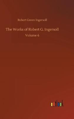 The Works of Robert G. Ingersoll By Ingersoll, Robert Green