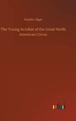 Young Acrobat of the Great North American Circus By Alger (Hardback)
