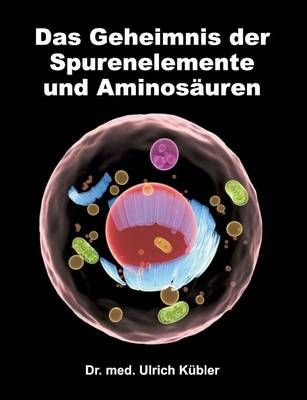 Das Geheimnis der Spurenelemente und Aminosäuren 9783734517631