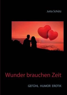 Wunder brauchen Zeit:GEFÜHL HUMOR EROTIK By Schütz, Jutta