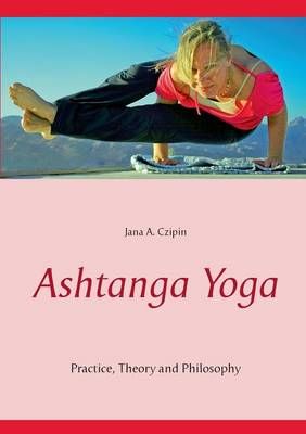Ashtanga Yoga:Practice, Theory and Philosophy By Czipin, Jana A.