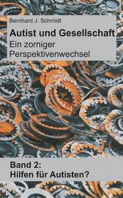 Autist und Gesellschaft - Ein zorniger Perspektivenwechsel:Band 2: Hilfen für Autisten?