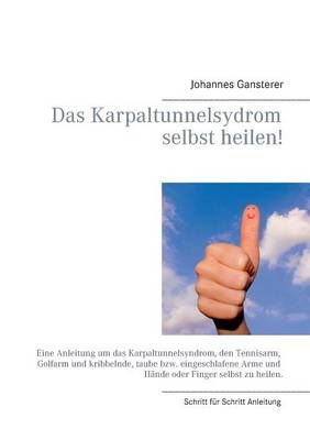 Das Erfolgs - Buch: Das Karpaltunnelsydrom selbst heilen!:Eine Anleitung um das Karpaltunnelsyndrom, den Tennisarm, Golfarm und kribbelnde, ...