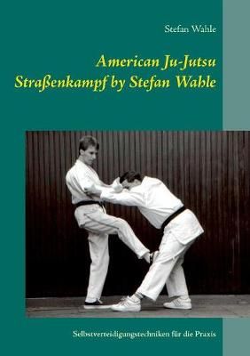 American Ju-Jutsu Strassenkampf by Stefan Wahle By Stefan Wahle