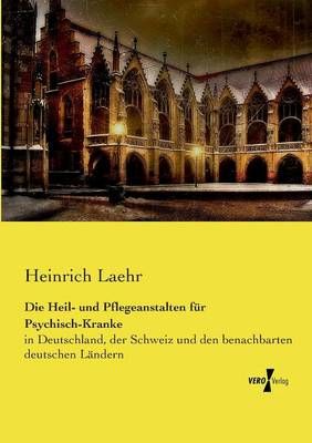 Die Heil- und Pflegeanstalten fur Psychisch-Kranke By Heinrich Laehr