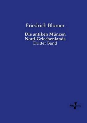 Die antiken Munzen Nord-Griechenlands By Friedrich Blumer (Paperback)