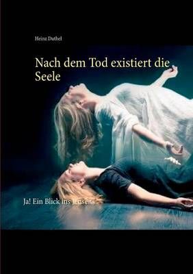 Nach dem Tod existiert die Seele By Heinz Duthel 9783738648744