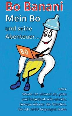 Bo Banani - Mein Bo und seine Abenteuer:oder Wenn ich einmal alt, grau und impotent sein werde, bereue ich nur die Sünden, die ich nicht ...