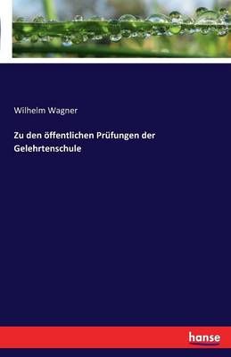 Zu den oeffentlichen Prufungen der Gelehrtenschule By Wilhelm Wagner