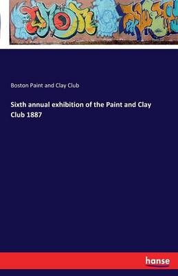 Sixth annual exhibition of the Paint and Clay Club 1887 9783741119071