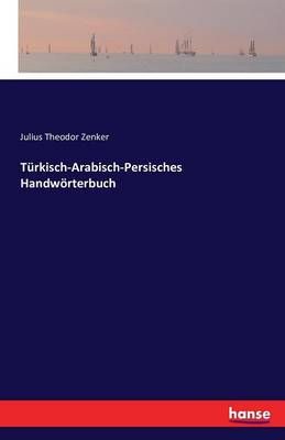 Turkisch-Arabisch-Persisches Handwoerterbuch By Julius Theodor Zenker