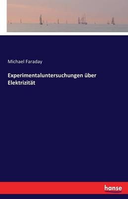 Experimentaluntersuchungen uber Elektrizitat By Michael Faraday