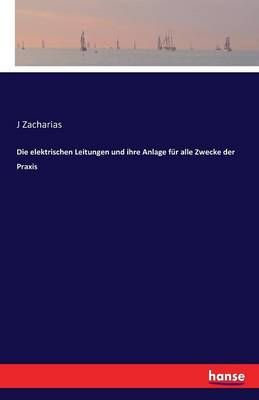 Die elektrischen Leitungen und ihre Anlage fur alle Zwecke der Praxis