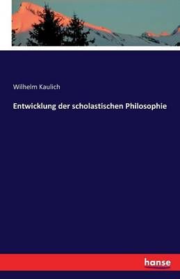 Entwicklung der scholastischen Philosophie By Wilhelm Kaulich