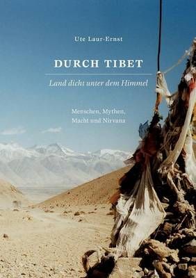 Durch Tibet, Land dicht unter dem Himmel:Mensch, Mythen, Macht und Nirwana