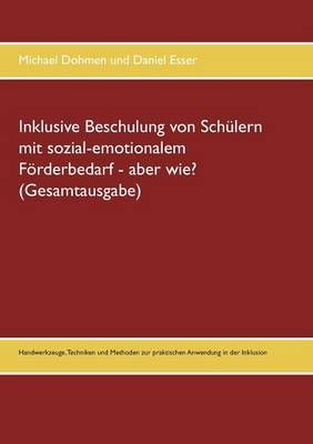 Inklusive Beschulung von Schülern mit sozial-emotionalem Förderbedarf - aber wie? (Gesamtausgabe):Handwerkzeuge, Techniken und Methoden zur ...
