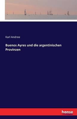 Buenos Ayres und die argentinischen Provinzen By Andree, Karl
