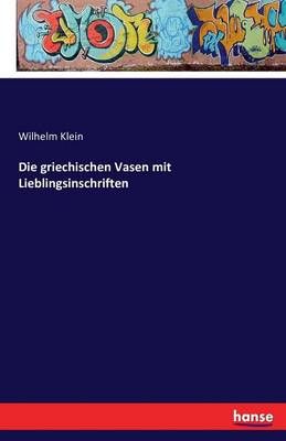 Die griechischen Vasen mit Lieblingsinschriften By Wilhelm Klein